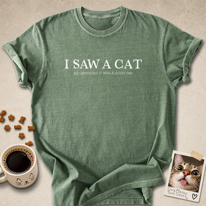 Moss colored Comfort Colors 1717 cotton T-shirt, featuring a "I saw a cat. So obviously it was a good day." funny cat design illustration. One Meow Two Souls brand.