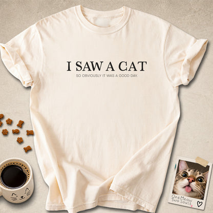 Ivory colored Comfort Colors 1717 cotton T-shirt, featuring a "I saw a cat. So obviously it was a good day." funny cat design illustration. One Meow Two Souls brand.