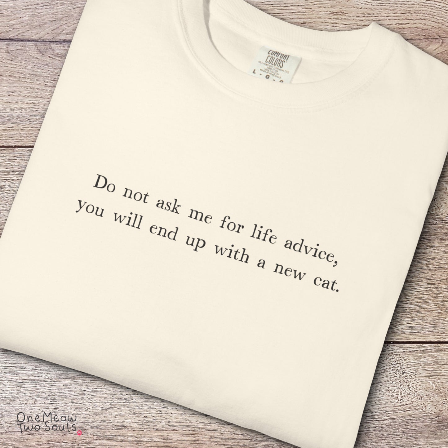 Ivory colored Comfort Colors 1717 cotton T-shirt, featuring a "Do not ask me for life advice, you will end up with a new cat." funny cat design illustration. One Meow Two Souls brand.